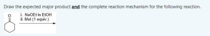 Draw the expected major product and the complete reaction mechanism for the following reaction.
i. NaOEt in EtOH
ii. Mel (1 equiv.)