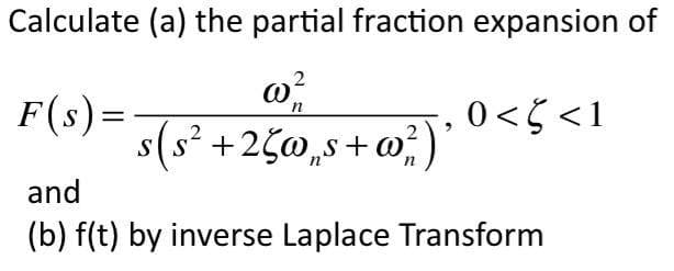 Calculate (a) the partial fraction expansion of
F(s)=
s(s? +2¢w,s+w,)
0<5 <1
and
(b) f(t) by inverse Laplace Transform
