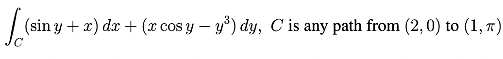 | (sin y + x) dx + (x cos y – y°) dy, C is any path from (2,0) to (1, T)
