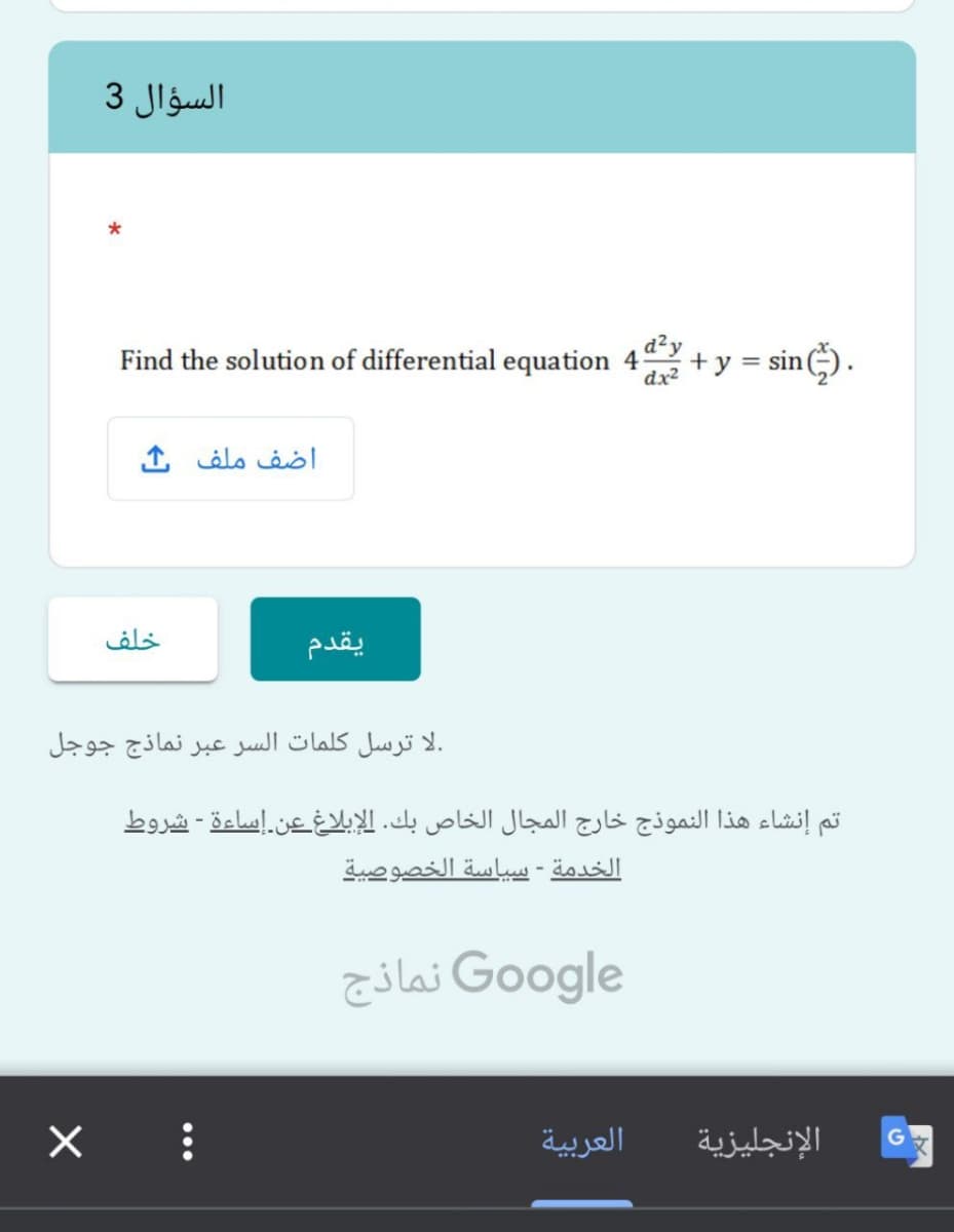 السؤال 3
Find the solution of differential equation 4 + y = sin).
dx2
اضف ملف ف
خلف
يقدم
.لا ترسل كلمات السر عبر نماذج جوجل
تم إنشاء هذا النموذج خارج المجال الخاص بك. الإبلاغ عن إساءة - شروط
الخدمة - سياسة الخصوصية
Go ogle نماذج
العربية
الإنجليزية
G
