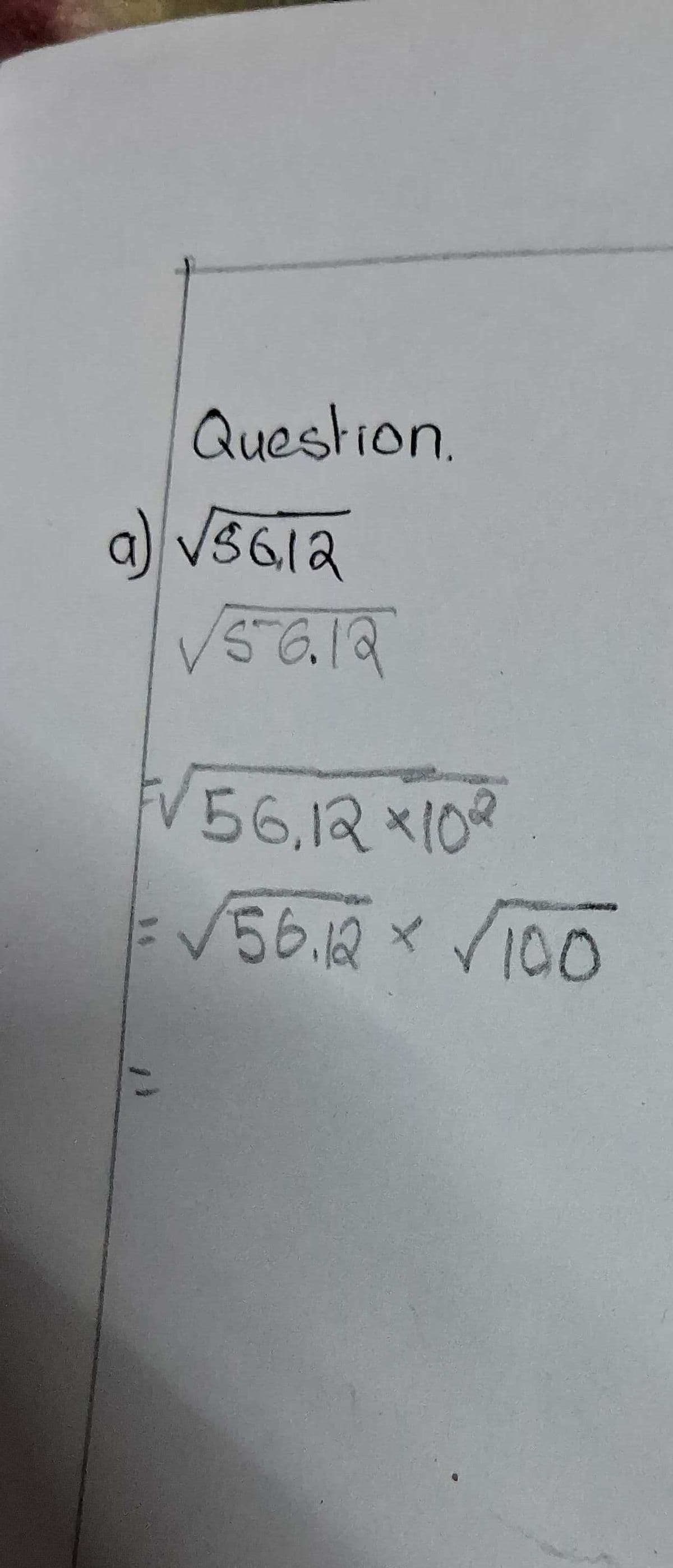 "
Question.
a) √5612
√√56.12
√56,12x102
= √√56.12 × √100