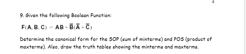 9. Given the following Boolean Function:
F(A, B, C) AB+B(Ā+C)
4
Determine the canonical form for the SOP (sum of minterms) and POS (product of
maxterms). Also, draw the truth tables showing the minterms and maxterms.