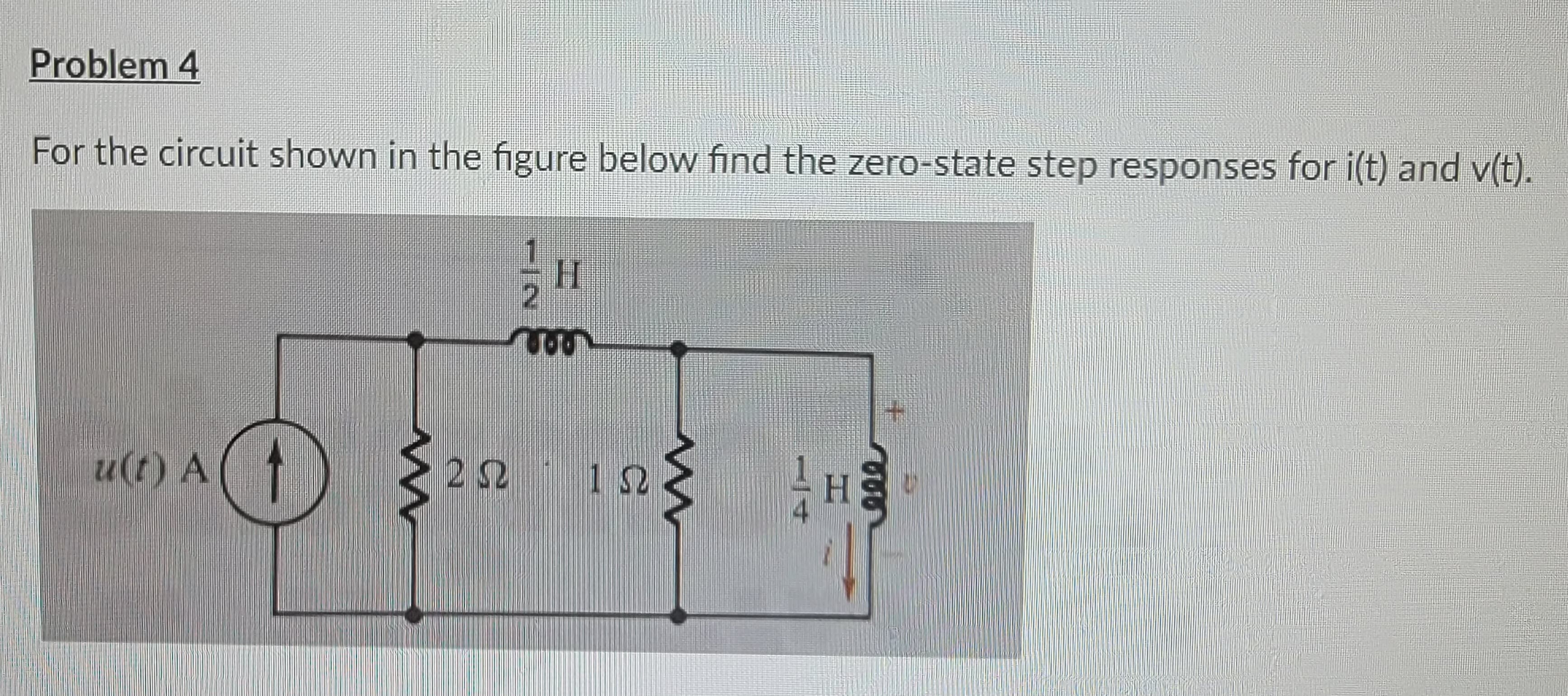 Problem 4
For the circuit shown in the figure below find the zero-state step responses for i(t) and v(t).
D
u(t) A t
W
FİN
H
moo
2
252
282 182
w
4 HE