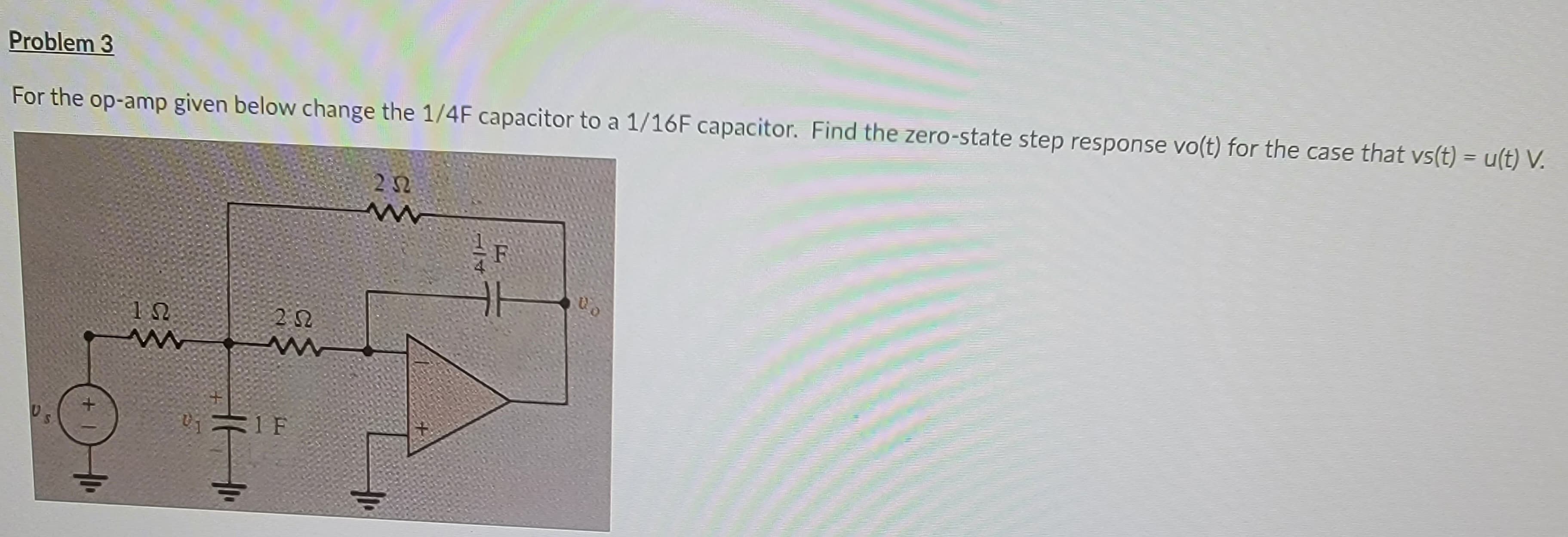 Problem 3
For the op-amp given below change the 1/4F capacitor to a 1/16F capacitor. Find the zero-state step response vo(t) for the case that vs(t) = u(t) V.
US
ΤΩ
01
16 11
2022
www
1 F
232
HD₂
114
카
