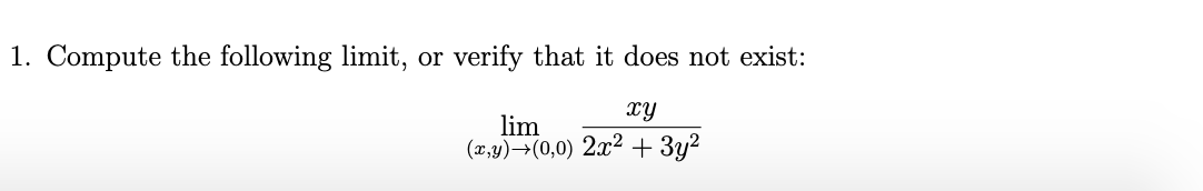 1. Compute the following limit,
or
verify that it does not exist:
xy
lim
(x,y)→(0,0) 2.x²+ 3y2
