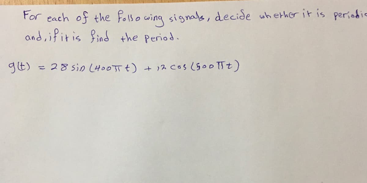 For each of the folso wing signals, decide whether it is periedic
and,if it is find the period.
gt) = 28 sin (400TT+) + 12 cos (goo TTt)
