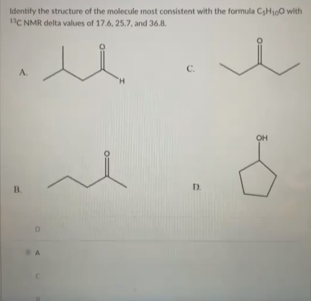 Identify the structure of the molecule most consistent with the formula C5H₁00 with
13C NMR delta values of 17.6, 25.7, and 36.8.
u
A.
B.
D
A
C.
D.
OH