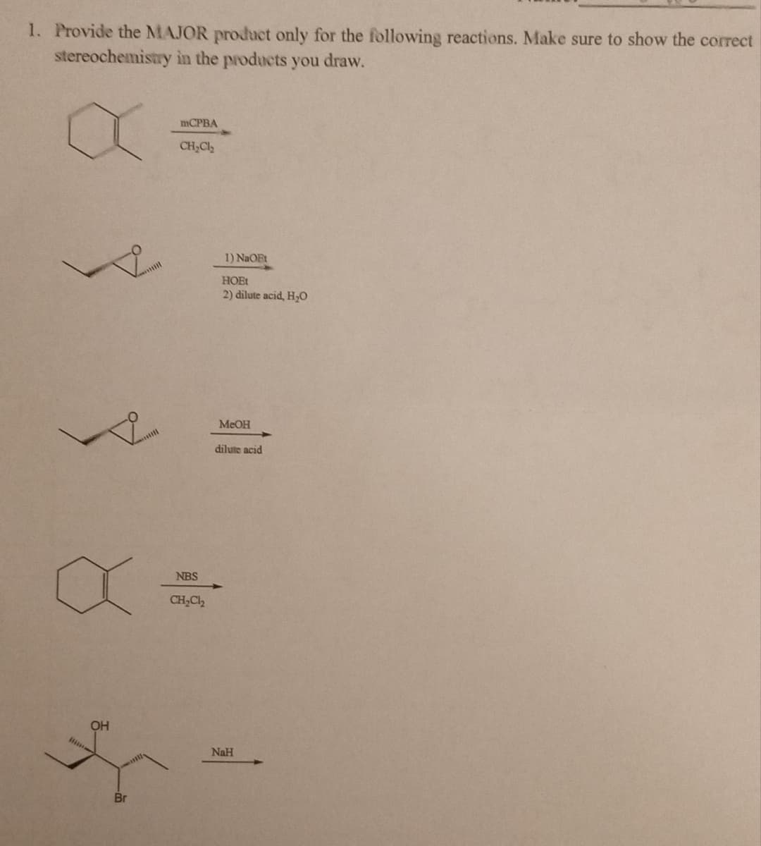 1. Provide the MAJOR product only for the following reactions. Make sure to show the correct
stereochemistry in the products you draw.
X
OH
Br
mCPBA
CH₂Cl₂
NBS
CH₂Cl₂
1) NaOFt
HOEt
2) dilute acid, H₂O
MeOH
dilute acid
NaH