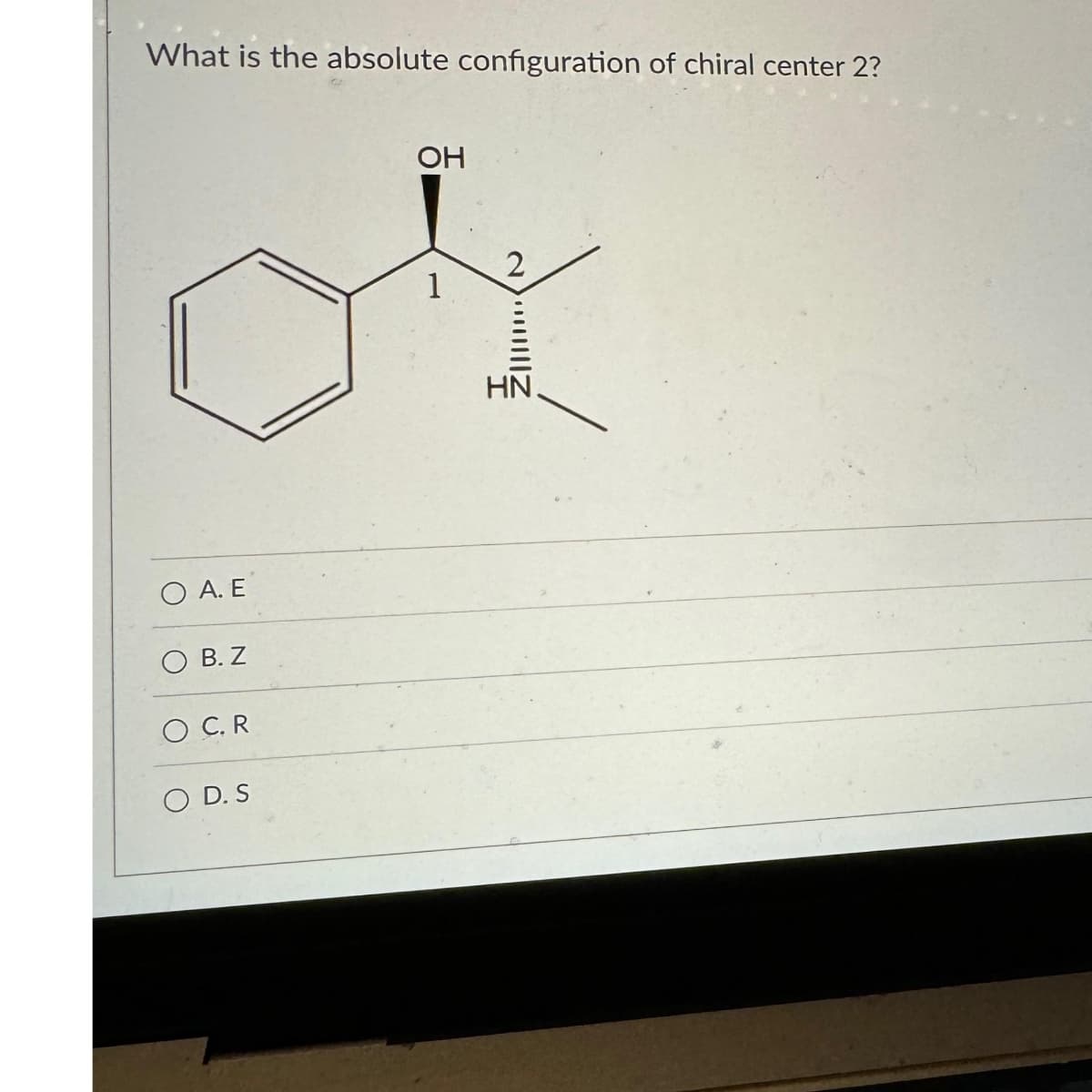 What is the absolute configuration of chiral center 2?
2
OX
Ο Α. Ε
B. Z
O C. R
OH
OD. S
HN