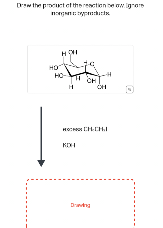 Draw the product of the reaction below. Ignore
inorganic byproducts.
НО
H OH
НО
Н
I
КОН
Но
ОН
excess CH3CH₂I
OH
Drawing
Н
Q
