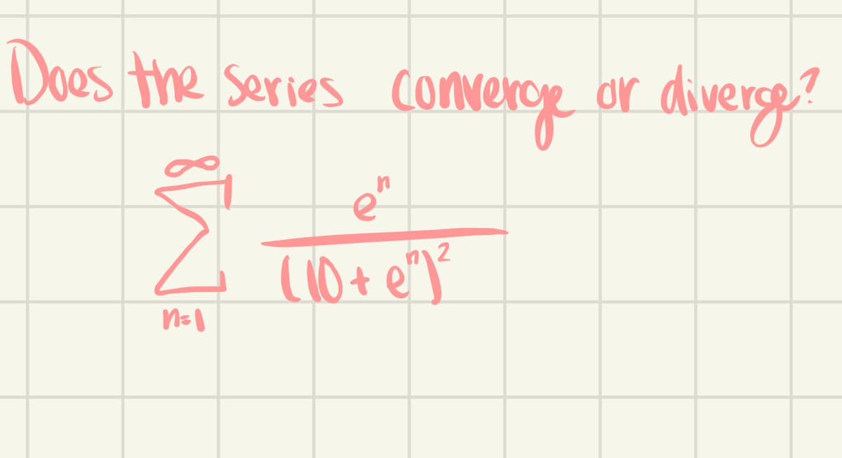 Does the series comverge or diverge?
Σ
n=1
en
(10 + e²) ³²