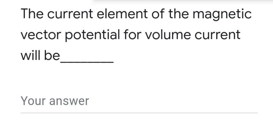 The current element of the magnetic
vector potential for volume current
will be
Your answer
