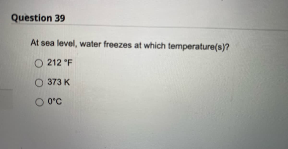 Question 39
At sea level, water freezes at which temperature(s)?
O212 °F
373 K
O 0°C