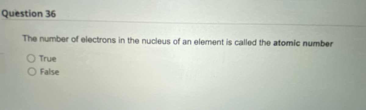 Question 36
The number of electrons in the nucleus of an element is called the atomic number
True
False