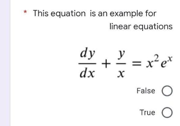 * This equation is an example for
linear equations
dy
y
= x²e*
dx
False O
True O
+
