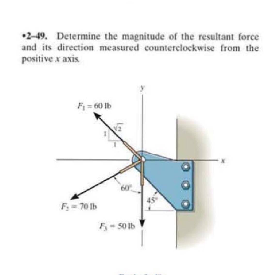 •2-49. Determine the magnitude of the resultant force
and its direction measured counterclockwise from the
positive x axis.
F = 60 lb
F; = 70 lb
F-50 lb
