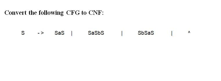 Convert the following CFG to CNF:
S
Sas I
Sasbs
SbSas
|
