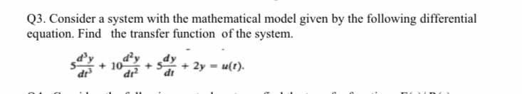 Q3. Consider a system with the mathematical model given by the following differential
equation. Find the transfer function of the system.
d'y
d'y
+ 10
dr
+ 2y = u(t).
dr?
