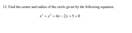 13. Find the center and radius of the circle given by the following equation.
x² +y² +4x – 2y + 5 = 0
