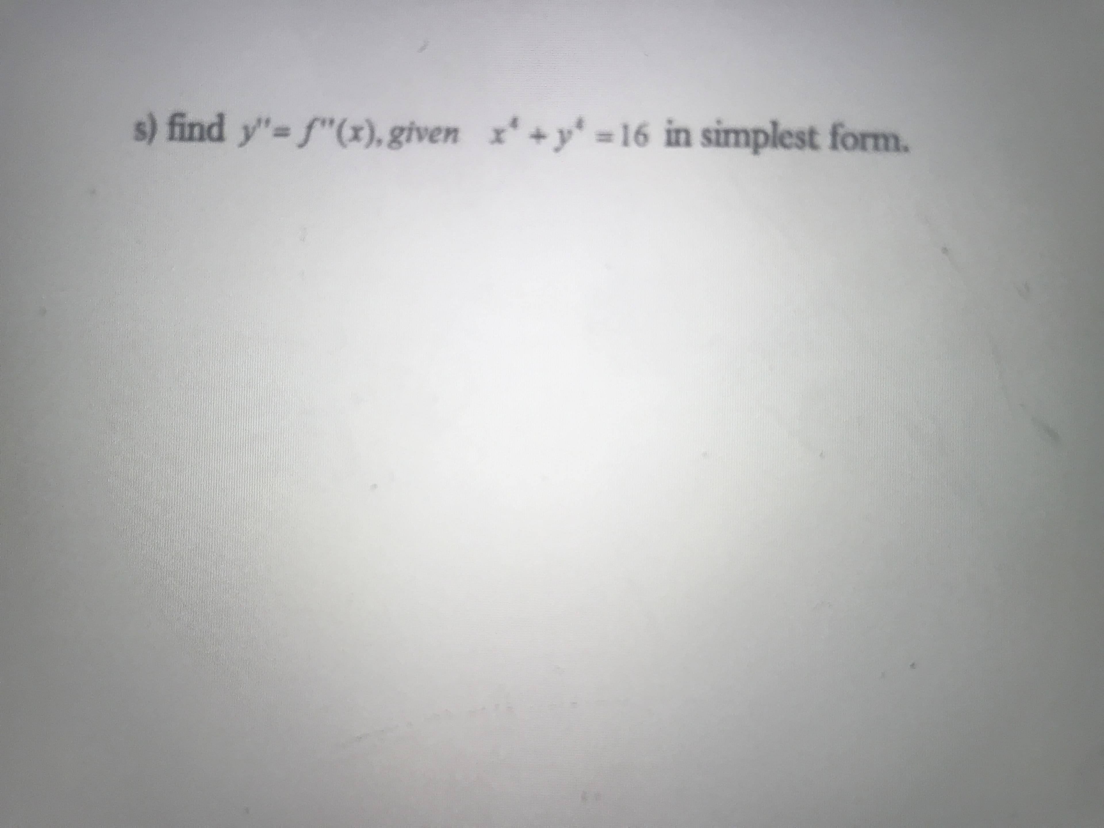 s) find y"= f"(x), given x+y =16 in simplest form.
