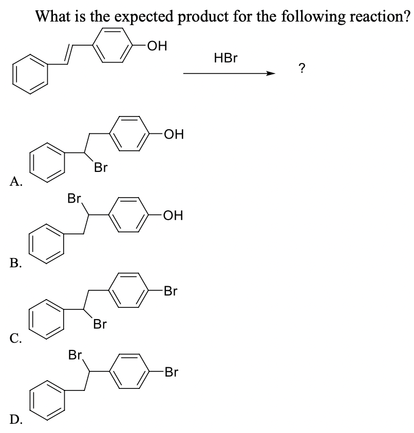 What is the expected product for the following reaction?
HO-
HBr
?
HO-
Br
A.
Br.
HO-
В.
-Br
Br
С.
Br,
-Br
D.
