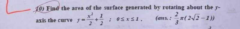 10) Find the area of the surface generated by rotating about the y-
1
axis the curve y=
+
; 0≤x≤1.
2
(ans.: (2√2-1))
3