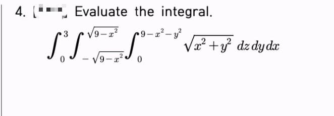 4. [ Evaluate the integral.
3 √9-x²
9-x²-y²
S.S™
2
√9 x
0
x² + y² dz dy dx