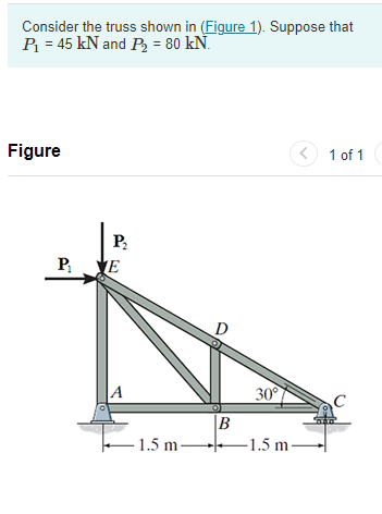 Consider the truss shown in (Figure 1). Suppose that
P = 45 kN and P = 80 kN.
Figure
< 1 of 1
P2
P YE
30°
C
|B
–1.5 m-
-1.5 m -

