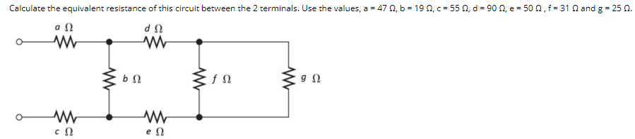 Calculate the equivalent resistance of this circuit between the 2 terminals. Use the values, a = 47 0, b = 190, c = 55 0, d = 90 0, e = 50 0, f = 31 Q and g = 25 0.
eΩ
