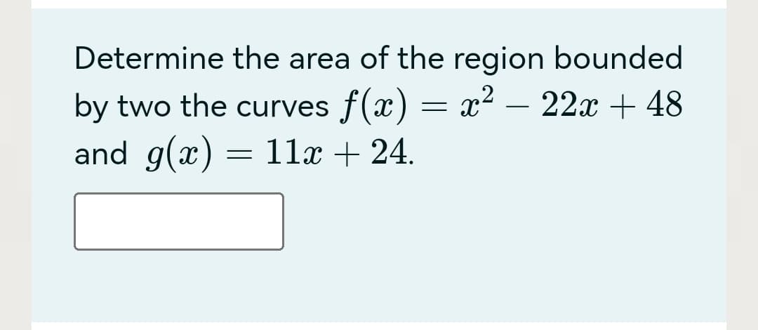 Determine the area of the region bounded
by two the curves f(x) = x² 22x + 48
and g(x) = 11x + 24.
-