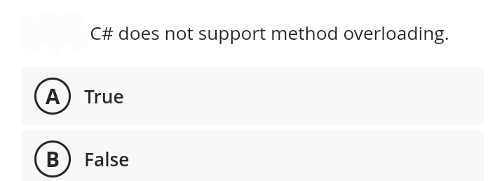 C# does not support method overloading.
A True
B) False