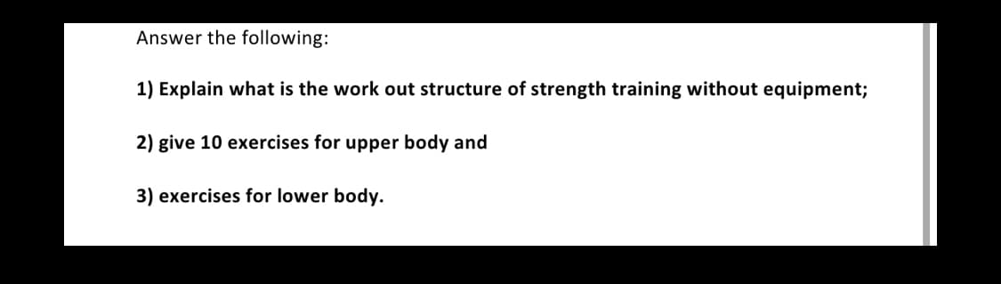 Answer the following:
1) Explain what is the work out structure of strength training without equipment;
2) give 10 exercises for upper body and
3) exercises for lower body.
