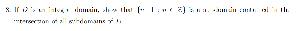 8. If D is an integral domain, show that {n 1: n € Z} is a subdomain contained in the
intersection of all subdomains of D.