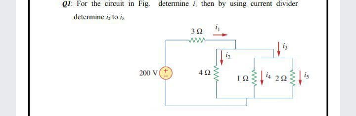 Q1: For the circuit in Fig. determine i, then by using current divider
determine iz to is.
ww
is
200 V
i4
1Ω
