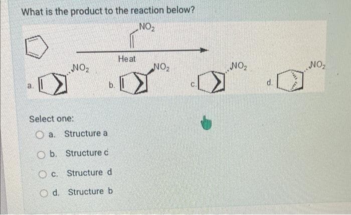 What is the product to the reaction below?
NO₂
He at
NO₂
b.
Select one:
Oa. Structure a
O b. Structure c
Oc.
Structure d
Od. Structure b
NO₂
NO₂
d.
NO₂