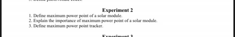 Experiment 2
1. Define maximum power point of a solar module.
2. Explain the importance of maximum power point of a solar module.
3. Define maximum power point tracker.
Experiment