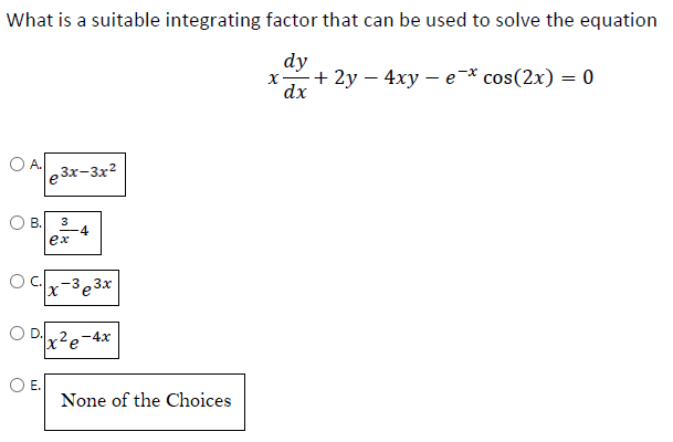 What is a suitable integrating factor that can be used to solve the equation
dy
dx
A.
O B.
O D.
e3x-3x²
3
ex
-4
x-3e3x
-4x
·x²e²
None of the Choices
x-
+ 2y 4xy e-* cos(2x) = 0