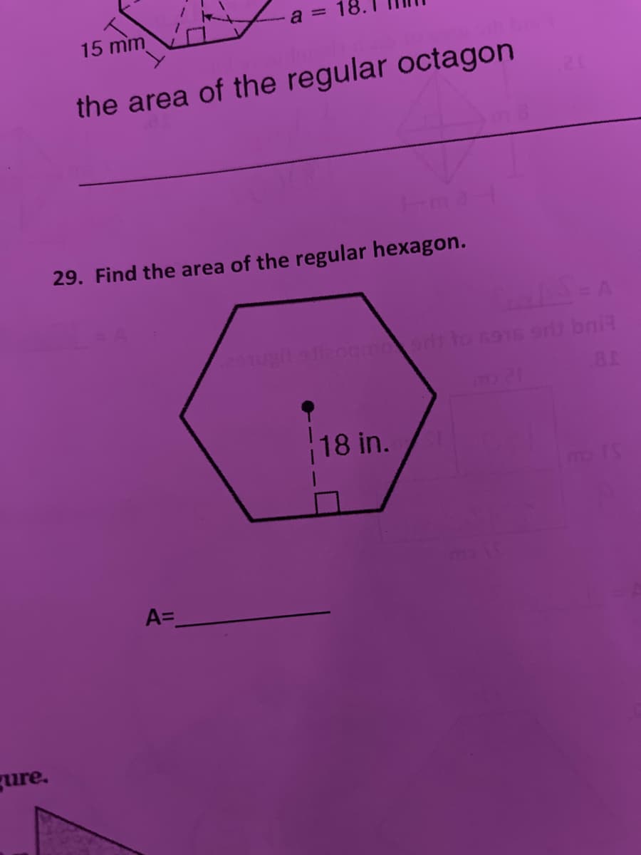 gure.
15 mm
a=
the area of the regular octagon
TeE1
29. Find the area of the regular hexagon.
A=
SalS = A
291ugit slizogmoedt to 6916 grid bri
mp 21
18 in.
81