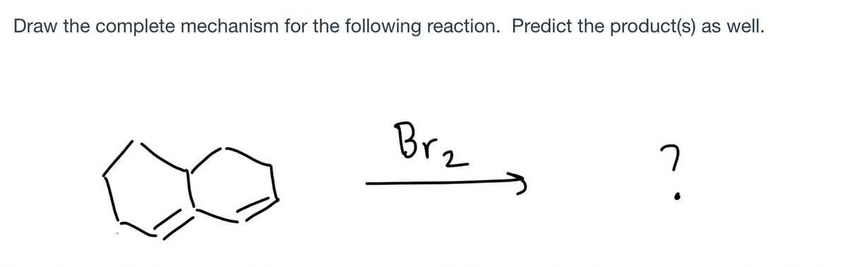 Draw the complete mechanism for the following reaction. Predict the product(s) as well.
Br₂