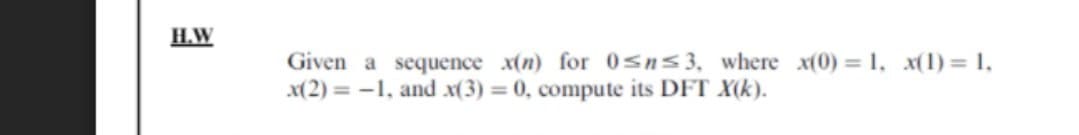 H.W
Given a sequence x(n) for 0sns3, where x(0) = 1, x(1) = 1,
x(2) = -1, and x(3) = 0, compute its DFT X(k).
