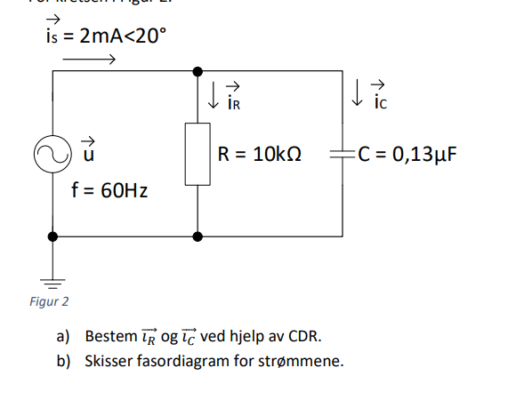 İs = 2mA<20°
%3D
ic
R = 10kQ
+C = 0,13µF
f = 60HZ
Figur 2
a) Bestem īR og īc ved hjelp av CDR.
b) Skisser fasordiagram for strømmene.
