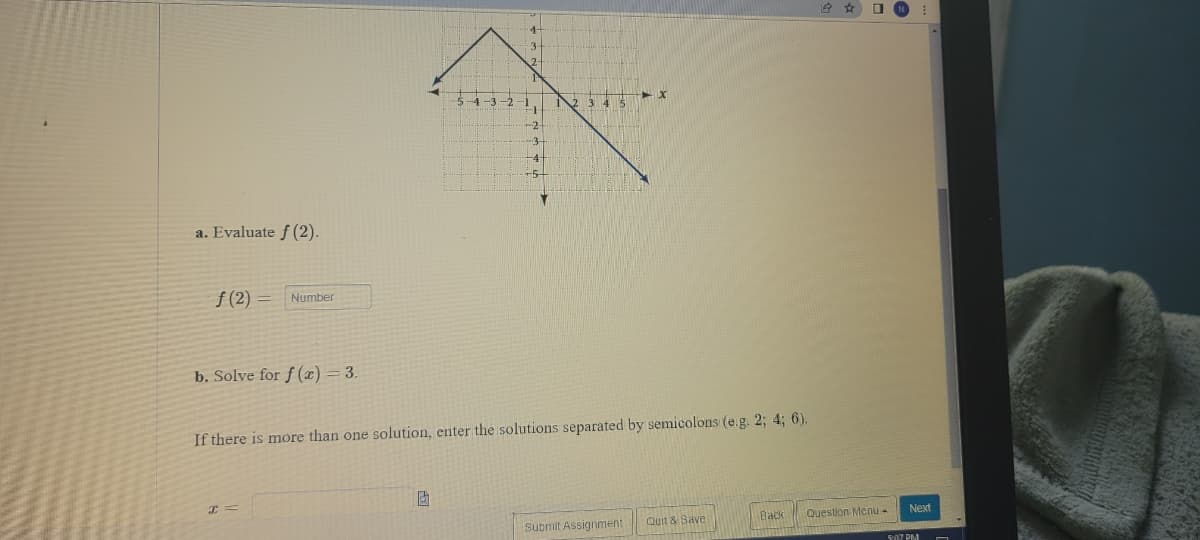 5-4-3-2
3₁
2 3 4 5
-x
Y
a. Evaluate f (2).
f (2)
Number
b. Solve for f(x) = 3.
If there is more than one solution, enter the solutions separated by semicolons (e.g. 2; 4; 6).
I
Back
Quit & Save
Submit Assignment
D
Question Menu -
Next