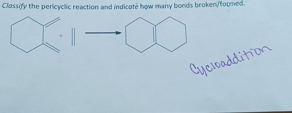 Classify the pericyclic reaction and indicate how many bonds broken/formed.
+
||
Cycloaddition