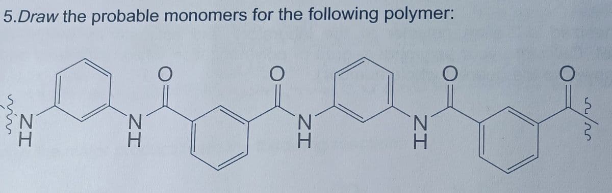 5.Draw the probable monomers for the following polymer:
O
N
N
H
H
ZI
ZI
H
ZI
N
ZI
O
20/20
