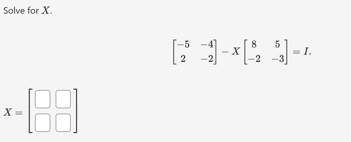 Solve for X.
-89
-5
2
8
5
-
X
= I.
-2
-2
-3