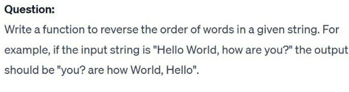 Question:
Write a function to reverse the order of words in a given string. For
example, if the input string is "Hello World, how are you?" the output
should be "you? are how World, Hello".