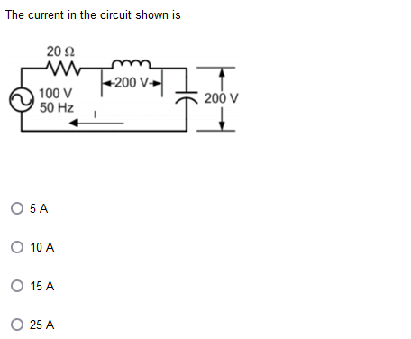 The current in the circuit shown is
20 Ω
100 V
50 Hz
O 5 A
O 10 A
O 15 A
O 25 A
+200 V-
200 V