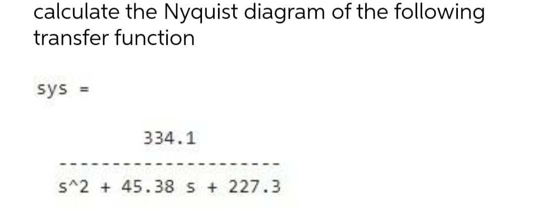 calculate the Nyquist diagram of the following
transfer function
sys
334.1
s^2 + 45.38 s + 227.3