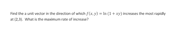 Find the a unit vector in the direction of which f (x, y) = In (1 + xy) increases the most rapidly
at (2,3). What is the maximum rate of increase?
