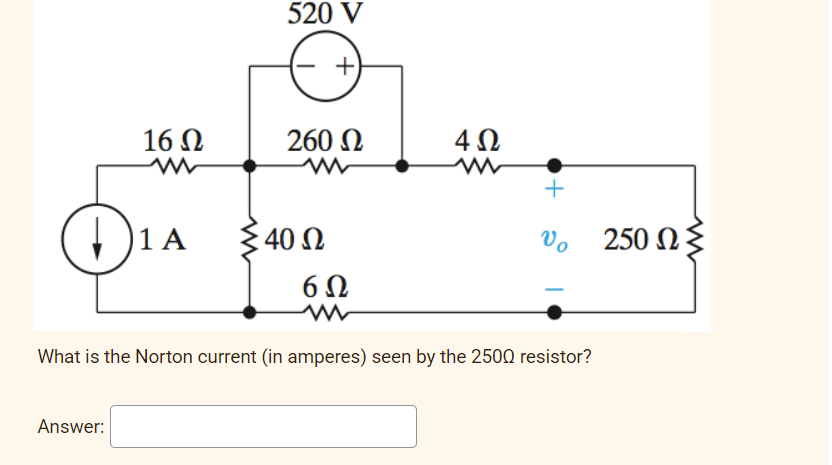 520 V
16 N
260 N
1 A
40 Ω
Vo
250 N{
6Ω
What is the Norton current (in amperes) seen by the 2500 resistor?
Answer:
